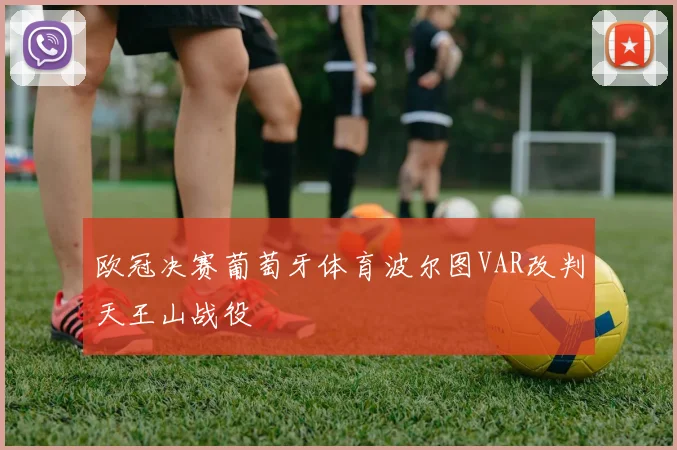 欧冠决赛葡萄牙体育波尔图VAR改判天王山战役