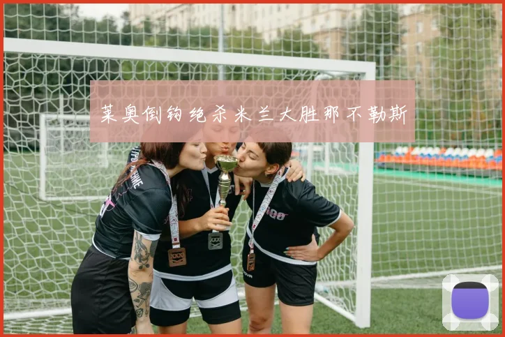 莱奥倒钩绝杀米兰大胜那不勒斯