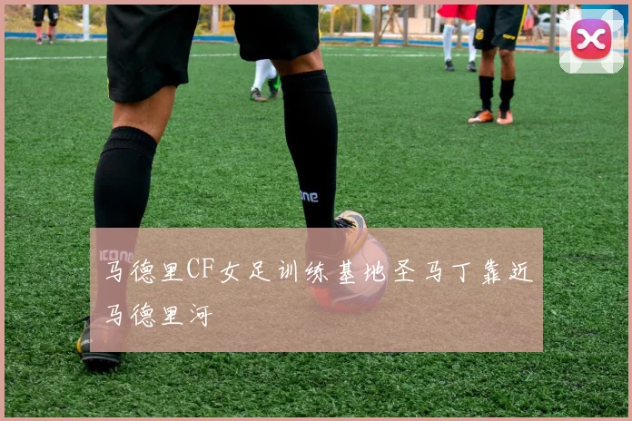 马德里CF女足训练基地圣马丁靠近马德里河