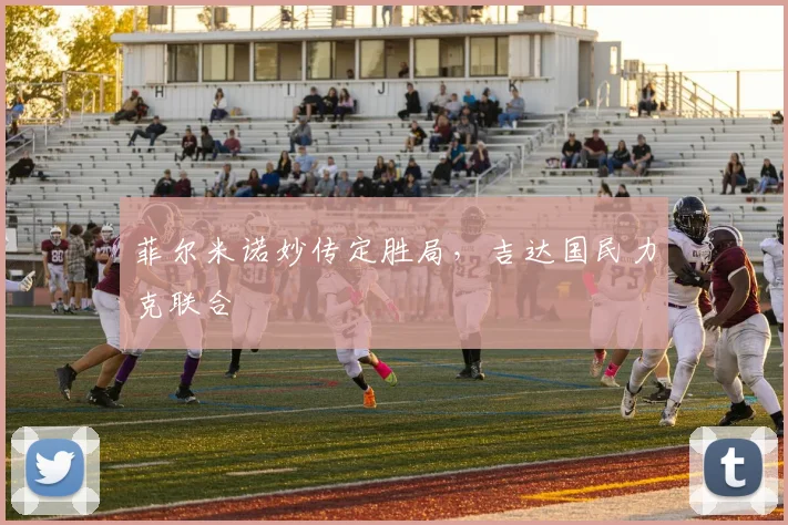 菲尔米诺妙传定胜局，吉达国民力克联合