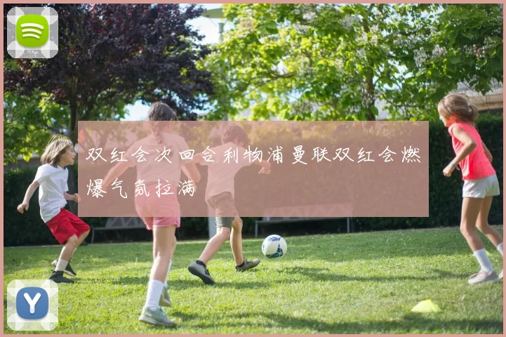 双红会次回合利物浦曼联双红会燃爆气氛拉满