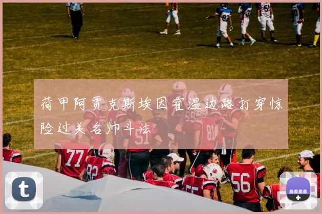 荷甲阿贾克斯埃因霍温边路打穿惊险过关名帅斗法