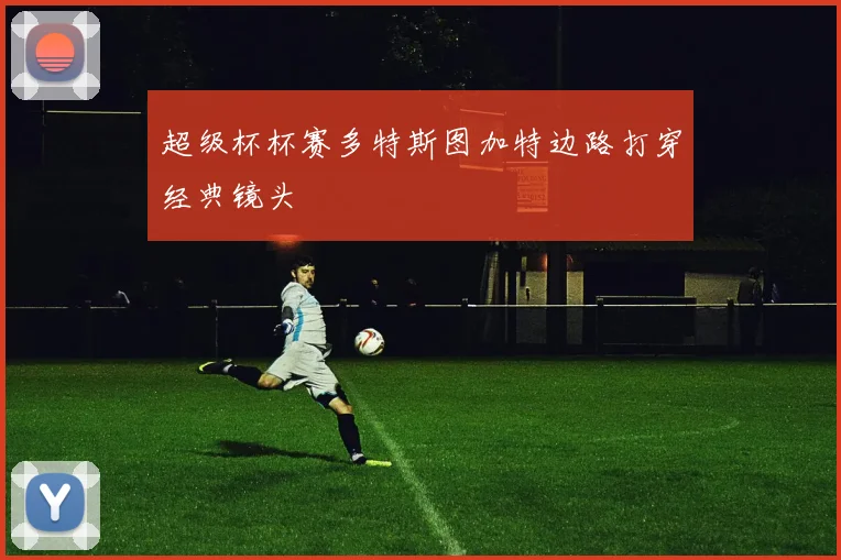 超级杯杯赛多特斯图加特边路打穿经典镜头