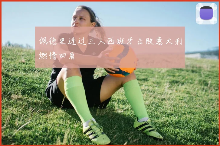 佩德里连过三人西班牙击败意大利燃情回看