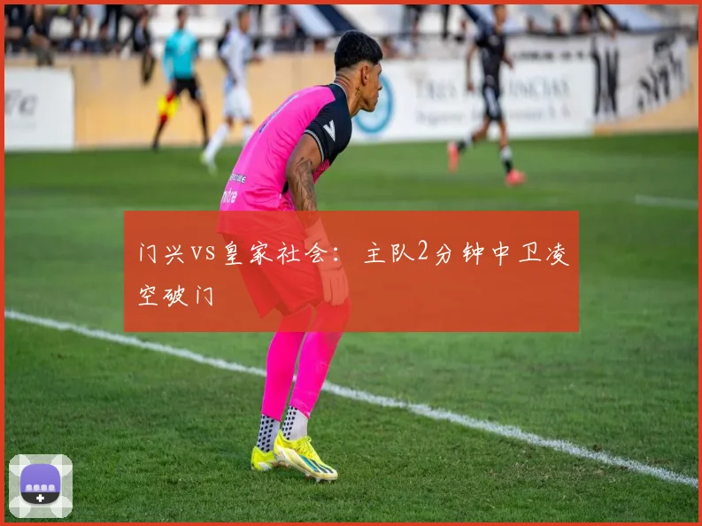 门兴vs皇家社会:主队2分钟中卫凌空破门