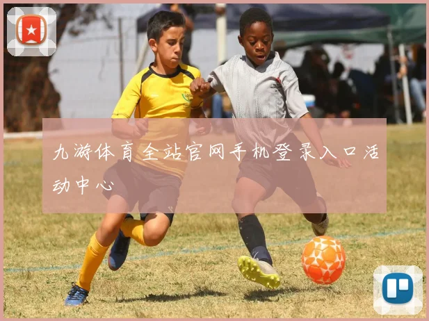 九游体育全站官网手机登录入口活动中心