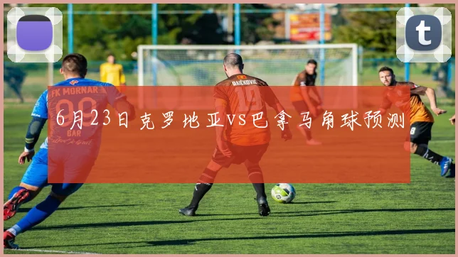 6月23日克罗地亚vs巴拿马角球预测
