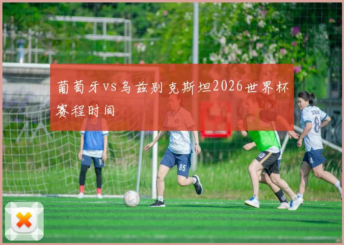 葡萄牙vs乌兹别克斯坦2026世界杯赛程时间