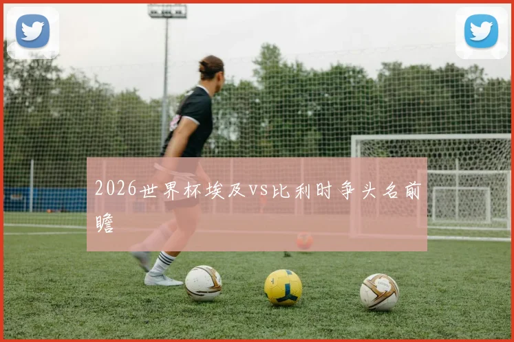 2026世界杯埃及vs比利时争头名前瞻