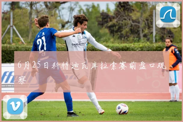 6月25日科特迪瓦库拉索赛前盘口观察