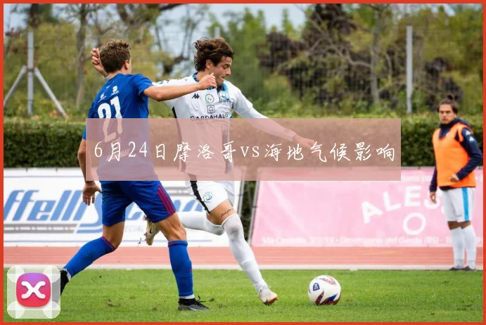 6月24日摩洛哥vs海地气候影响
