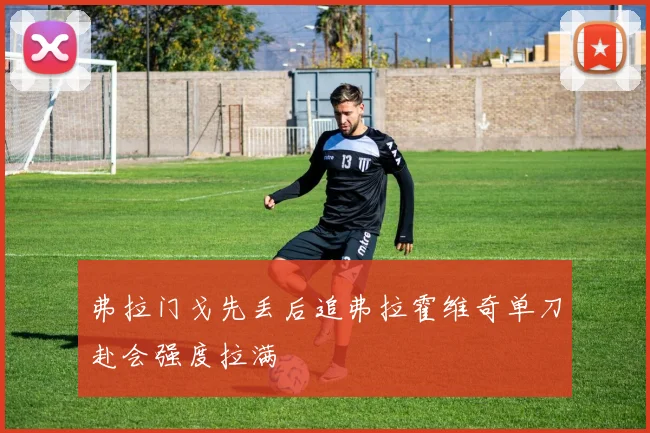 弗拉门戈先丢后追弗拉霍维奇单刀赴会强度拉满
