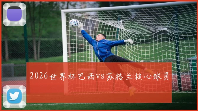 2026世界杯巴西vs苏格兰核心球员