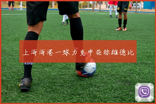 上海海港一球力克申花称雄德比