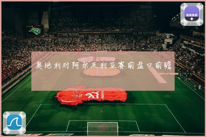 奥地利对阿尔及利亚赛前盘口前瞻