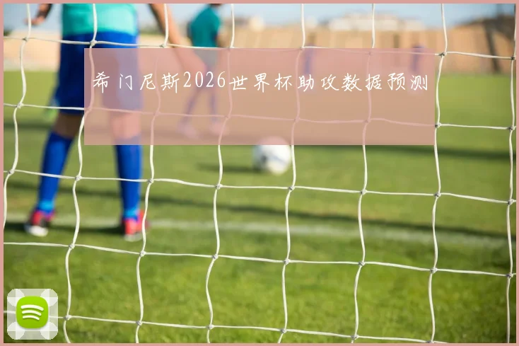 希门尼斯2026世界杯助攻数据预测