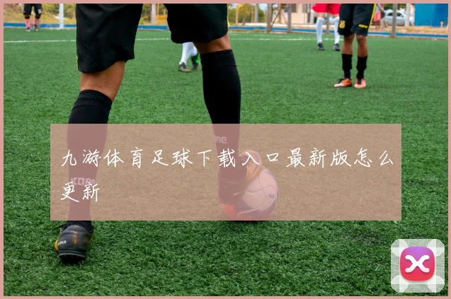九游体育足球下载入口最新版怎么更新