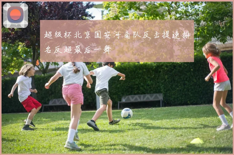 超级杯北京国安河南队反击提速排名反超最后一舞