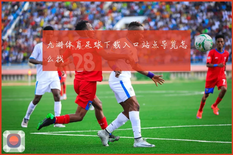 九游体育足球下载入口站点导览怎么找