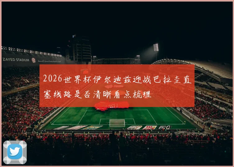2026世界杯伊尔迪兹迎战巴拉圭直塞线路是否清晰看点梳理