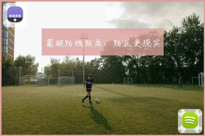 葡超防线距离,防反更现实