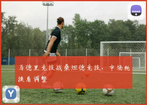 马德里竞技战桑坦德竞技，中场轮换看调整