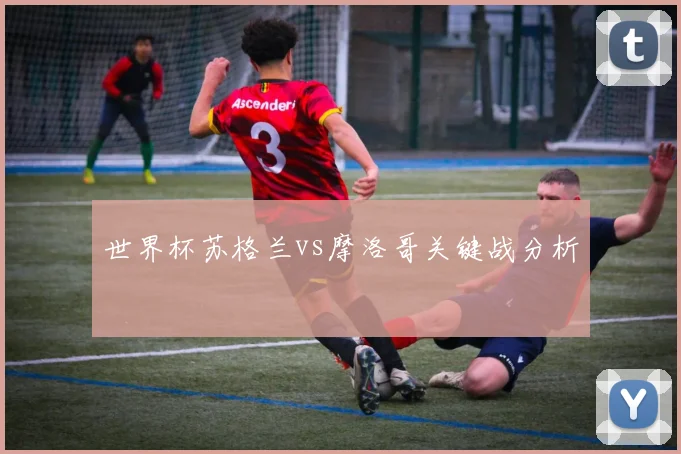 世界杯苏格兰vs摩洛哥关键战分析