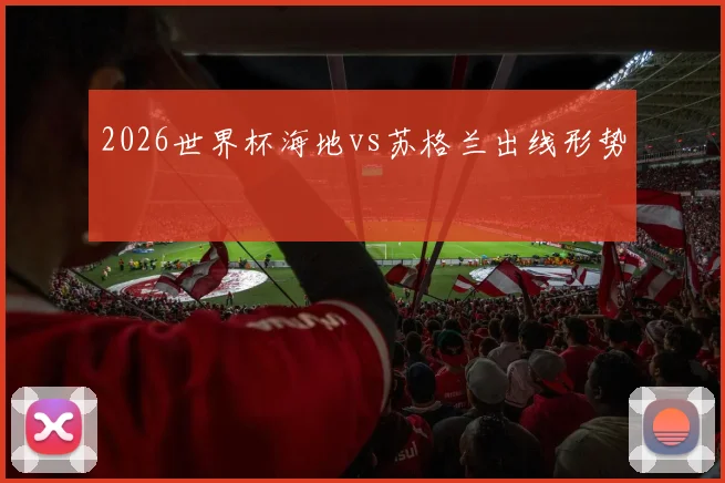2026世界杯海地vs苏格兰出线形势