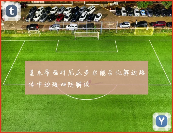 基米希面对厄瓜多尔能否化解边路传中边路回防解读