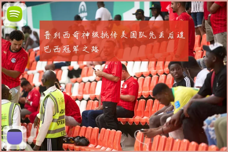 普利西奇神级挑传美国队先丢后追巴西冠军之路
