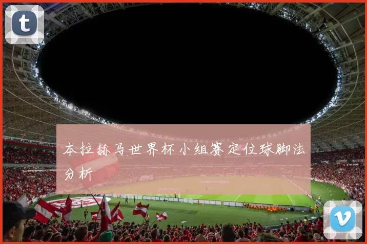 本拉赫马世界杯小组赛定位球脚法分析