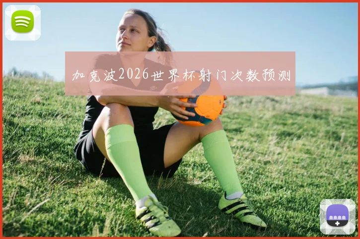 加克波2026世界杯射门次数预测